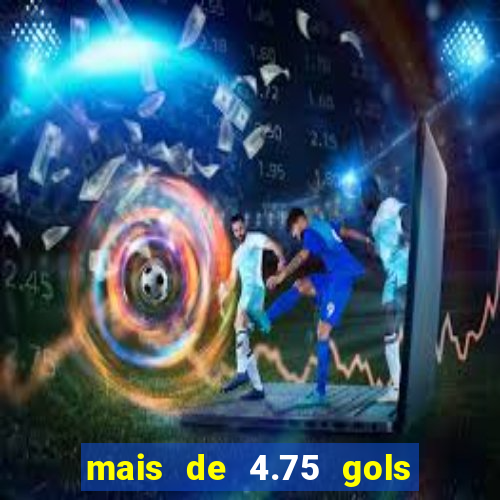 mais de 4.75 gols o que significa